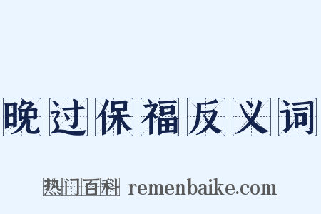 晚过保福反义词是什么意思的图片